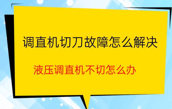 调直机切刀故障怎么解决 液压调直机不切怎么办？